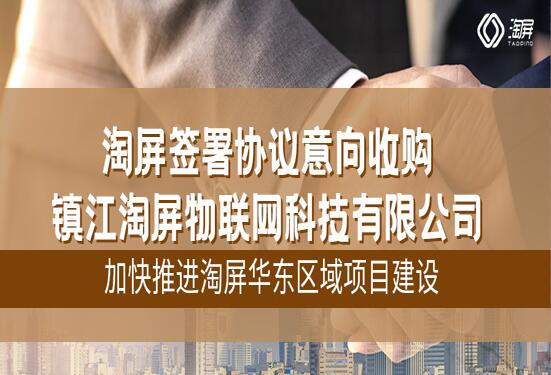 淘屏签署协议意向收购镇江淘屏物联网科技有限公司，加快推进淘屏华东区域项目建设
